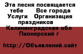 Эта песня посвящается тебе... - Все города Услуги » Организация праздников   . Калининградская обл.,Пионерский г.